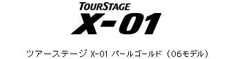 ツアーステージ X-01 パールゴールド (06モデル)