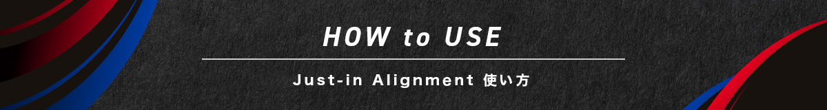 How to Use. Just-in Alignment 利用術